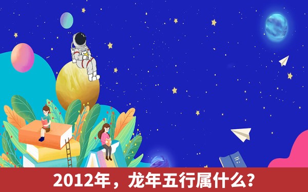 2012年，龙年五行属什么？