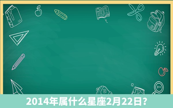 2014年属什么星座2月22日？