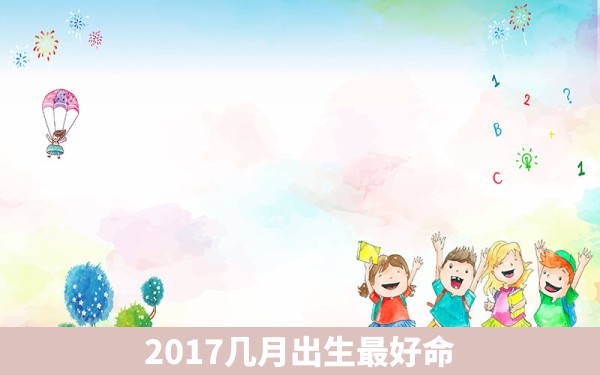 2017几月出生最好命