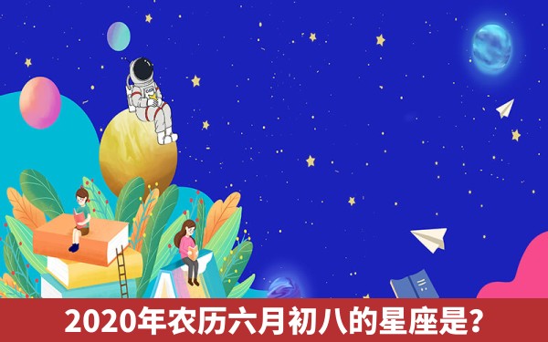 2020年农历六月初八的星座是？