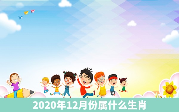 2020年12月份属什么生肖