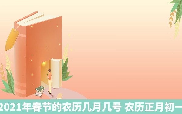 2021年春节的农历几月几号 农历正月初一