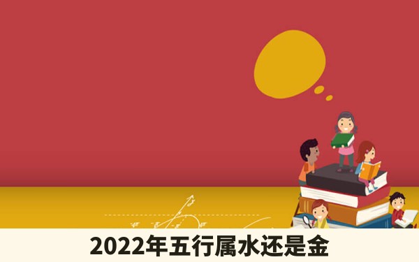 2022年五行属水还是金