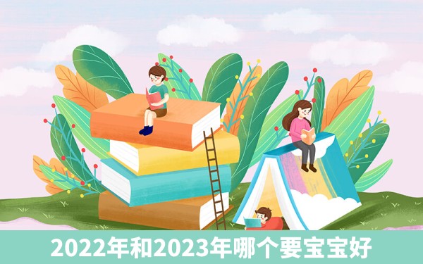 2022年和2023年哪个要宝宝好