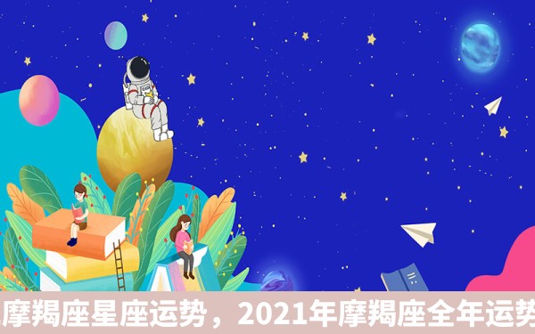 2022摩羯座星座运势，2021年摩羯座全年运势详解