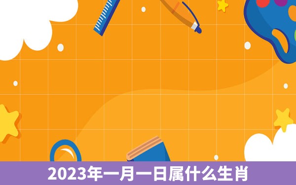 2023年一月一日属什么生肖