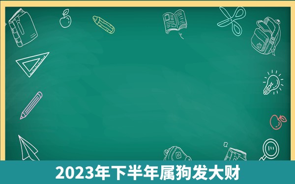 2023年下半年属狗发大财