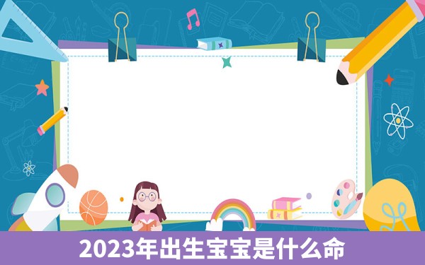 2023年出生宝宝是什么命