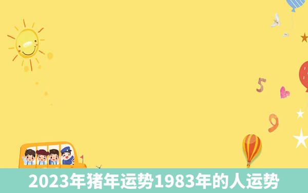 2023年猪年运势1983年的人运势