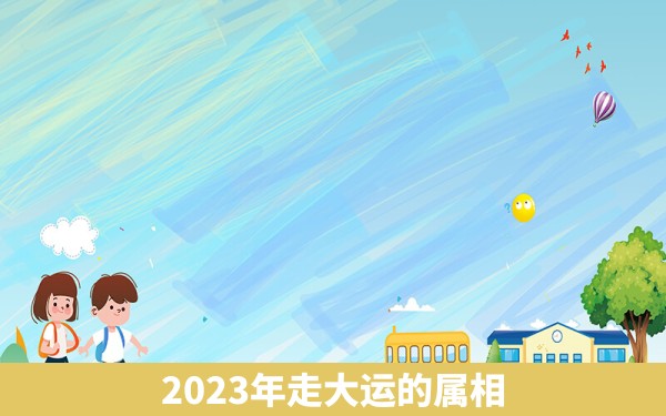 2023年走大运的属相