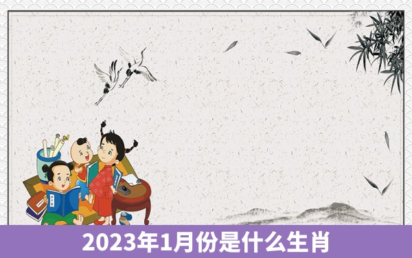 2023年1月份是什么生肖