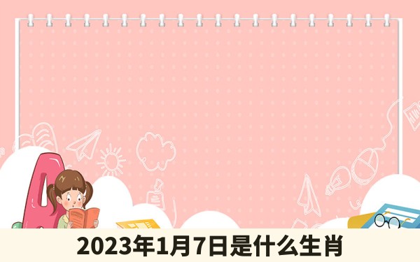 2023年1月7日是什么生肖