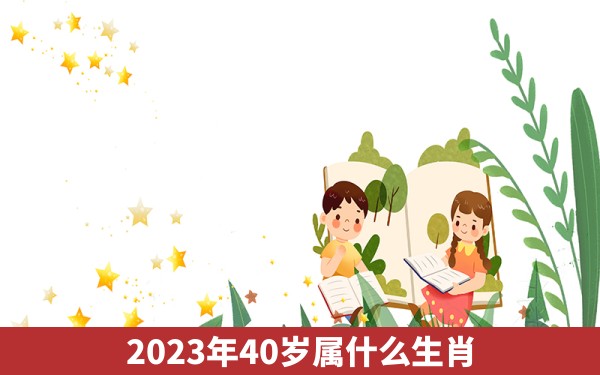 2023年40岁属什么生肖