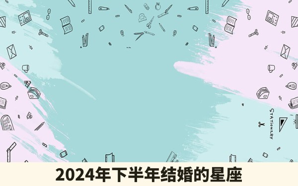 2024年下半年结婚的星座