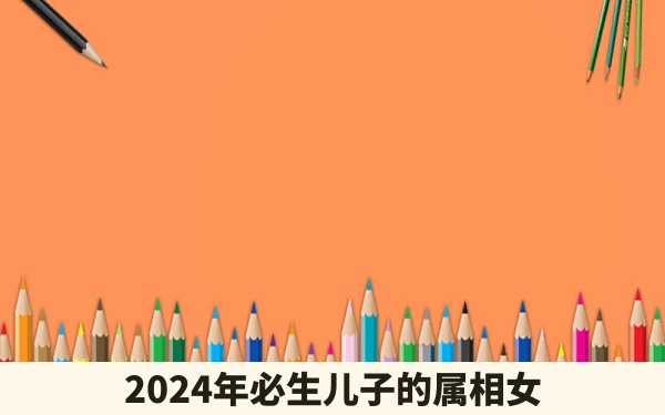 2024年必生儿子的属相女