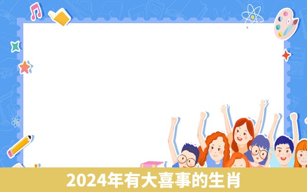 2024年有大喜事的生肖