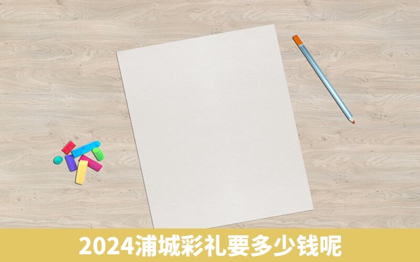 2024浦城彩礼要多少钱呢