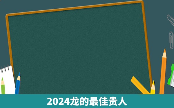 2024龙的最佳贵人