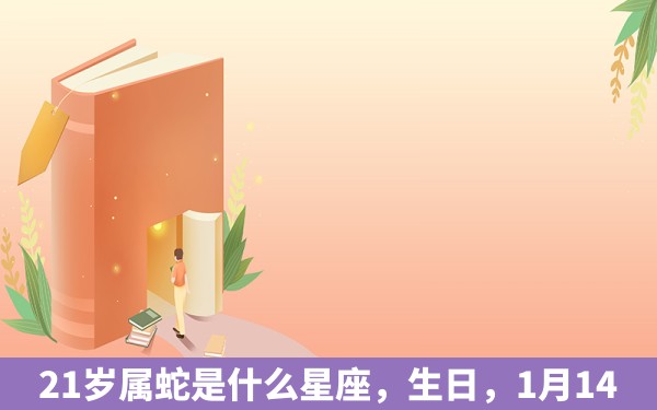 21岁属蛇是什么星座，生日，1月14