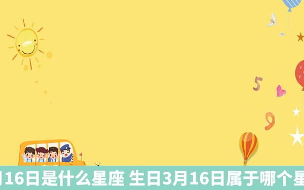 3月16日是什么星座 生日3月16日属于哪个星座