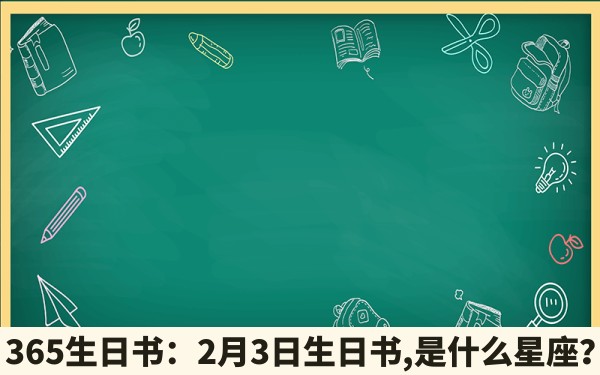 365生日书：2月3日生日书,是什么星座？