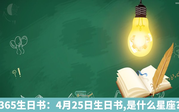 365生日书：4月25日生日书,是什么星座？