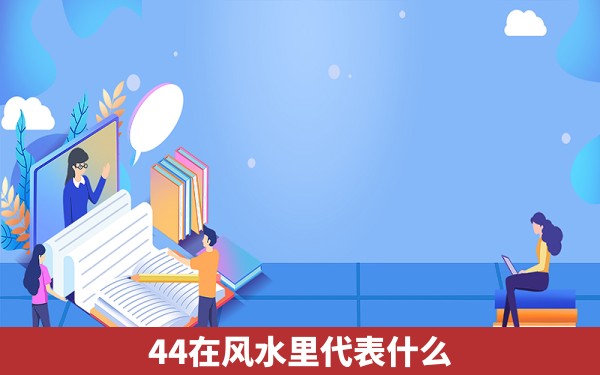 44在风水里代表什么