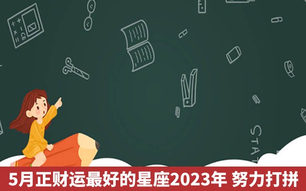 5月正财运最好的星座2023年 努力打拼