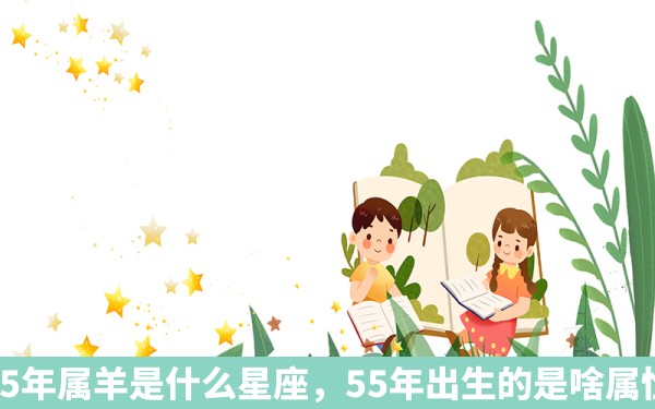 55年属羊是什么星座，55年出生的是啥属性