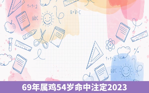 69年属鸡54岁命中注定2023