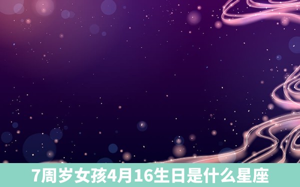 7周岁女孩4月16生日是什么星座