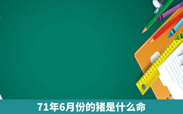 71年6月份的猪是什么命