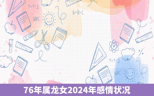 76年属龙女2024年感情状况