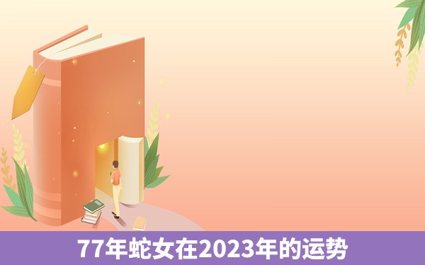 77年蛇女在2023年的运势