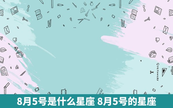 8月5号是什么星座 8月5号的星座