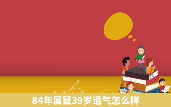 84年属鼠39岁运气怎么样