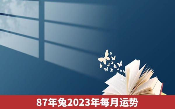 87年兔2023年每月运势