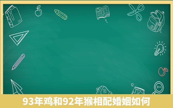 93年鸡和92年猴相配婚姻如何