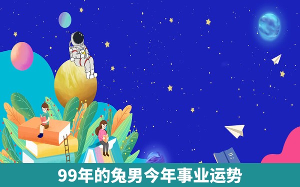 99年的兔男今年事业运势