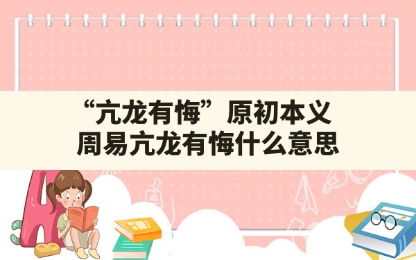 “亢龙,有悔”原初本义_周易亢龙有悔什么意思 - 一测网