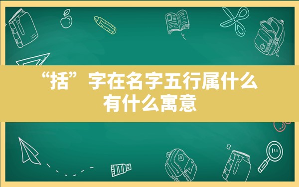 “括”字在名字五行属什么,有什么寓意