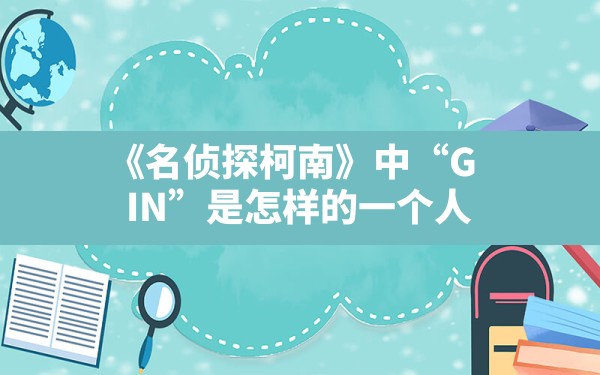 《名侦探柯南》中“GIN”是怎样的一个人？ - 一测网