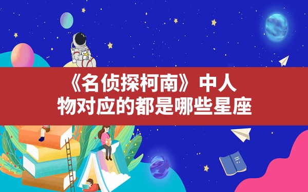 《名侦探柯南》中人物对应的都是哪些星座? - 一测网