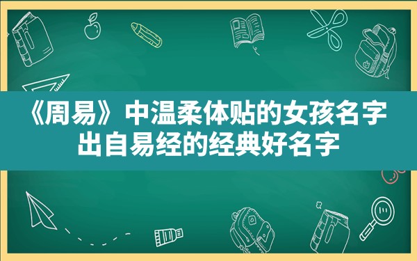 《周易》中温柔体贴的女孩名字(出自易经的经典好名字) - 一测网