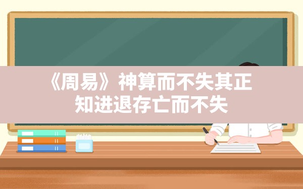 《周易》神算,而不失其正,知进退存亡而不失 - 一测网