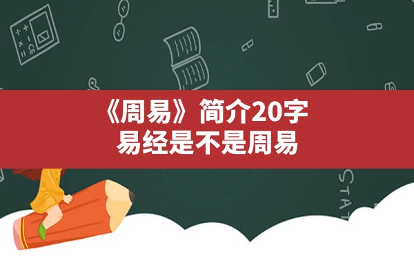 《周易》简介20字,易经是不是周易 - 一测网