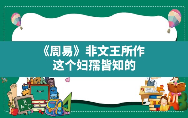 《周易》非文王所作:这个妇孺皆知的常识原来是错的吧_周文王是在什么情况下写的《周易》 - 一测网