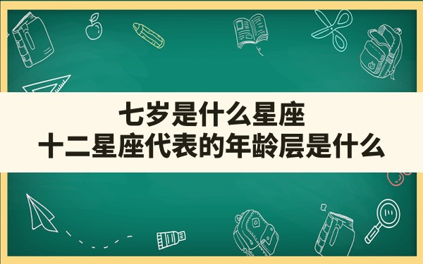 七岁是什么星座,十二星座代表的年龄层是什么 - 一测网