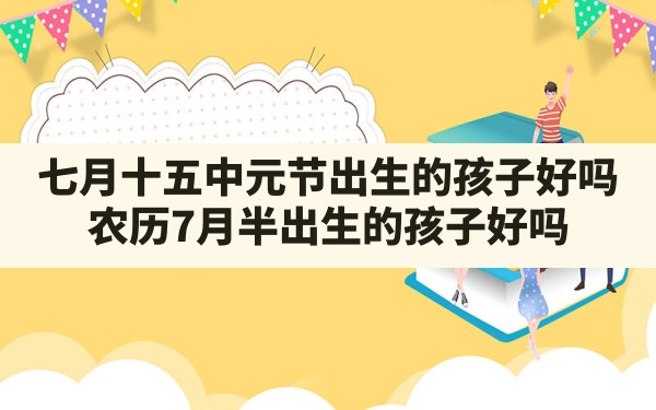 七月十五中元节出生的孩子好吗_农历7月半出生的孩子好吗 - 一测网