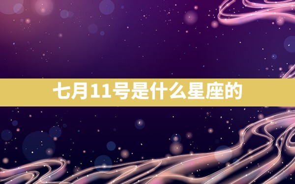 七月11号是什么星座的 - 一测网